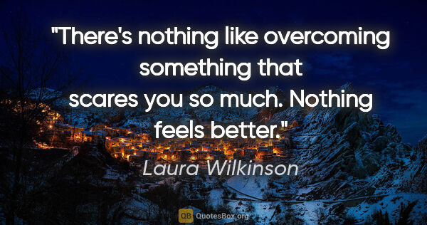 Laura Wilkinson quote: "There's nothing like overcoming something that scares you so..."