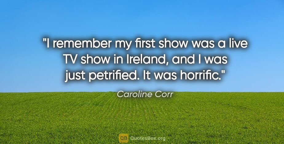 Caroline Corr quote: "I remember my first show was a live TV show in Ireland, and I..."
