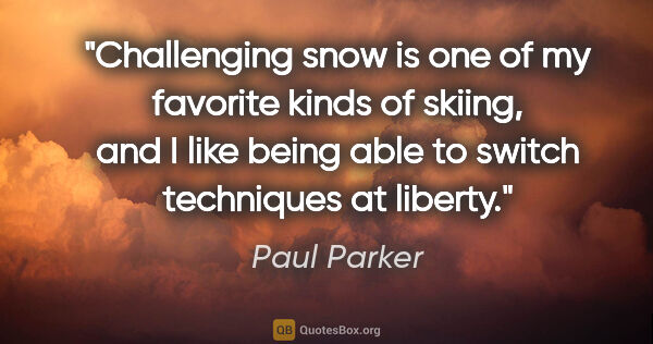 Paul Parker quote: "Challenging snow is one of my favorite kinds of skiing, and I..."