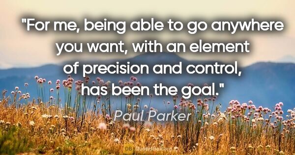 Paul Parker quote: "For me, being able to go anywhere you want, with an element of..."