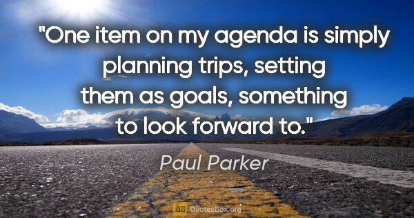Paul Parker quote: "One item on my agenda is simply planning trips, setting them..."