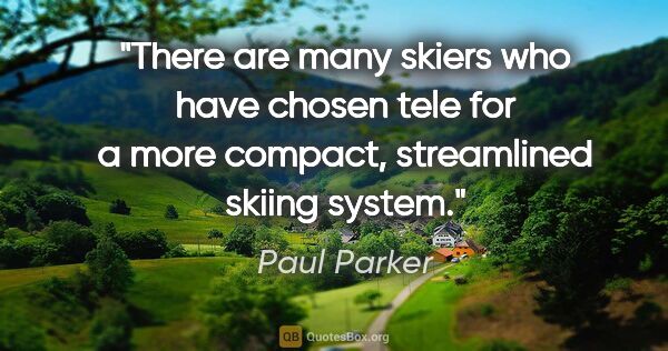 Paul Parker quote: "There are many skiers who have chosen tele for a more compact,..."