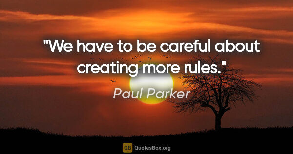 Paul Parker quote: "We have to be careful about creating more rules."