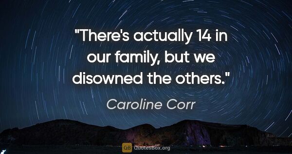 Caroline Corr quote: "There's actually 14 in our family, but we disowned the others."