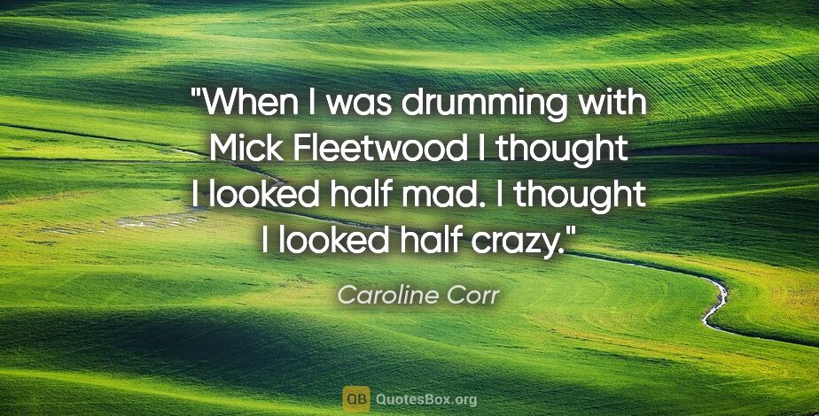 Caroline Corr quote: "When I was drumming with Mick Fleetwood I thought I looked..."