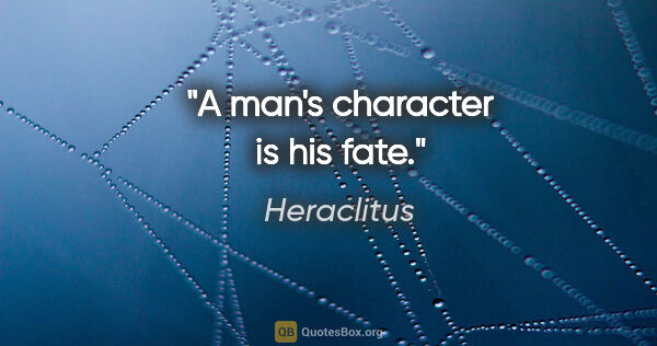 Heraclitus quote: "A man's character is his fate."