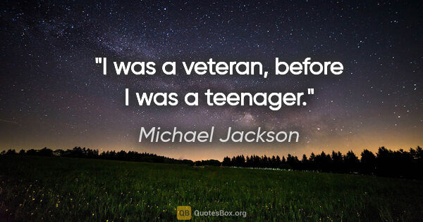 Michael Jackson quote: "I was a veteran, before I was a teenager."