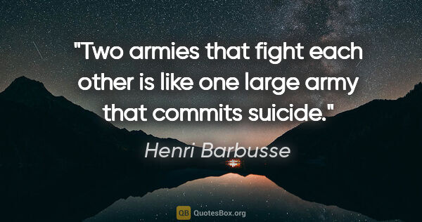 Henri Barbusse quote: "Two armies that fight each other is like one large army that..."