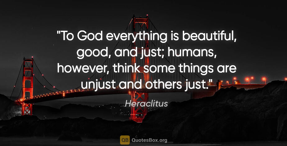 Heraclitus quote: "To God everything is beautiful, good, and just; humans,..."