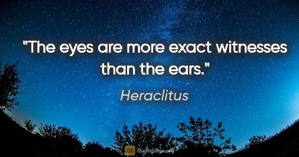 Heraclitus quote: "The eyes are more exact witnesses than the ears."