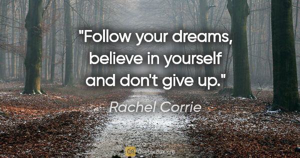 Rachel Corrie quote: "Follow your dreams, believe in yourself and don't give up."