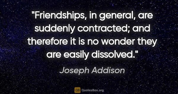 Joseph Addison quote: "Friendships, in general, are suddenly contracted; and..."