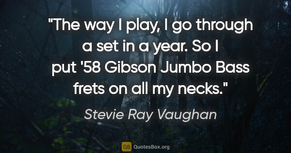 Stevie Ray Vaughan quote: "The way I play, I go through a set in a year. So I put '58..."