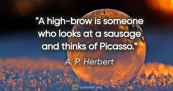 A. P. Herbert quote: "A high-brow is someone who looks at a sausage and thinks of..."