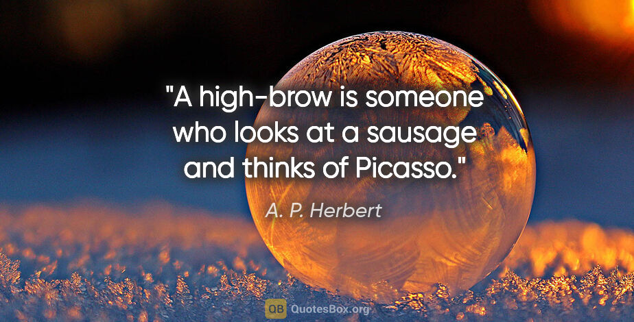 A. P. Herbert quote: "A high-brow is someone who looks at a sausage and thinks of..."