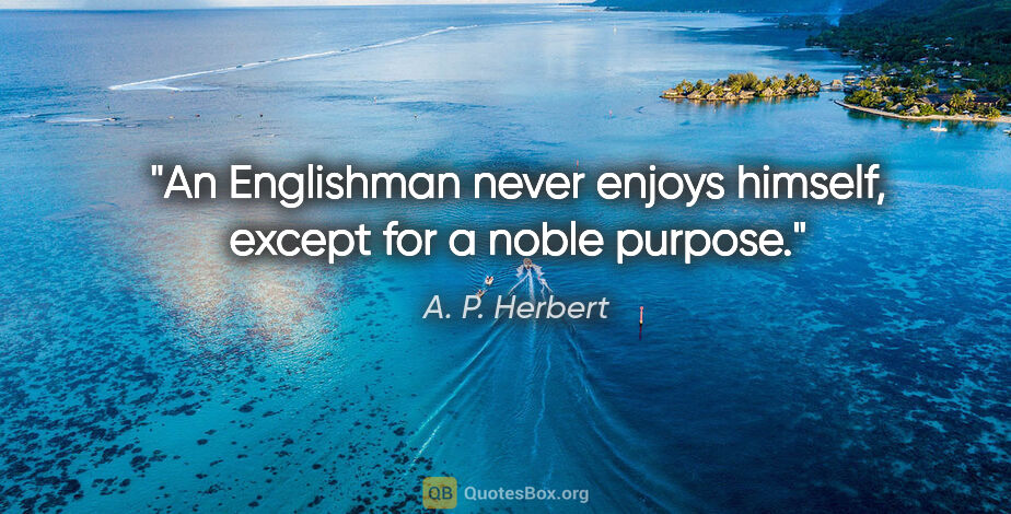 A. P. Herbert quote: "An Englishman never enjoys himself, except for a noble purpose."