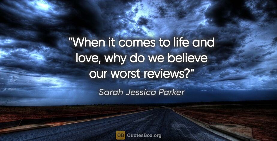 Sarah Jessica Parker quote: "When it comes to life and love, why do we believe our worst..."