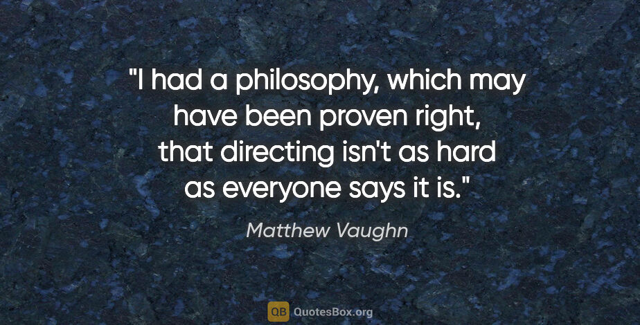 Matthew Vaughn quote: "I had a philosophy, which may have been proven right, that..."