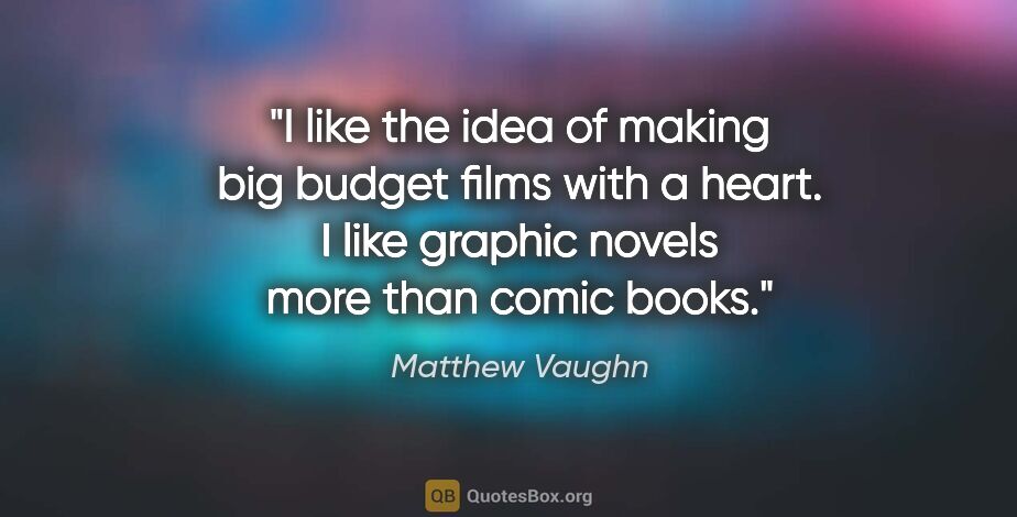 Matthew Vaughn quote: "I like the idea of making big budget films with a heart. I..."