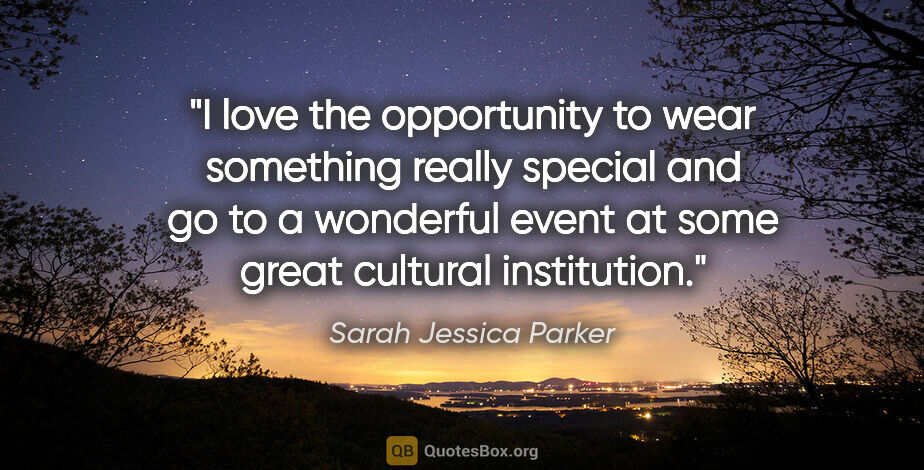 Sarah Jessica Parker quote: "I love the opportunity to wear something really special and go..."