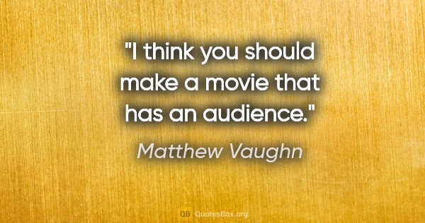 Matthew Vaughn quote: "I think you should make a movie that has an audience."