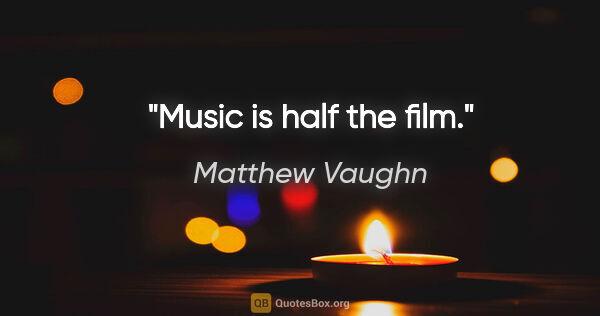 Matthew Vaughn quote: "Music is half the film."