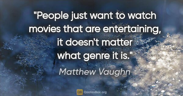 Matthew Vaughn quote: "People just want to watch movies that are entertaining, it..."
