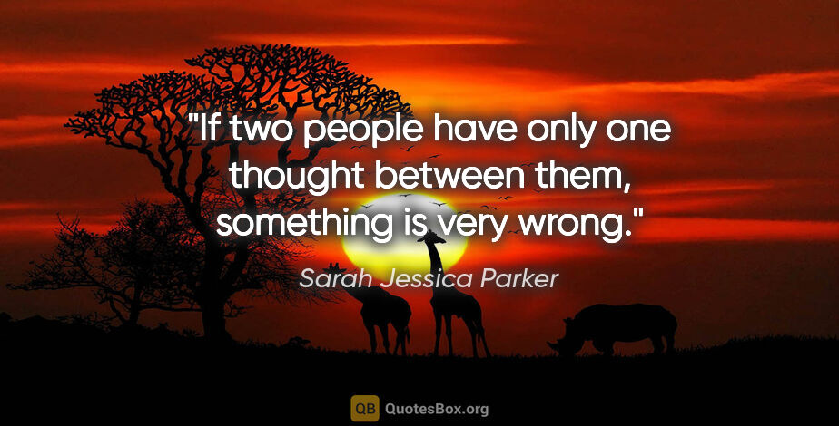 Sarah Jessica Parker quote: "If two people have only one thought between them, something is..."