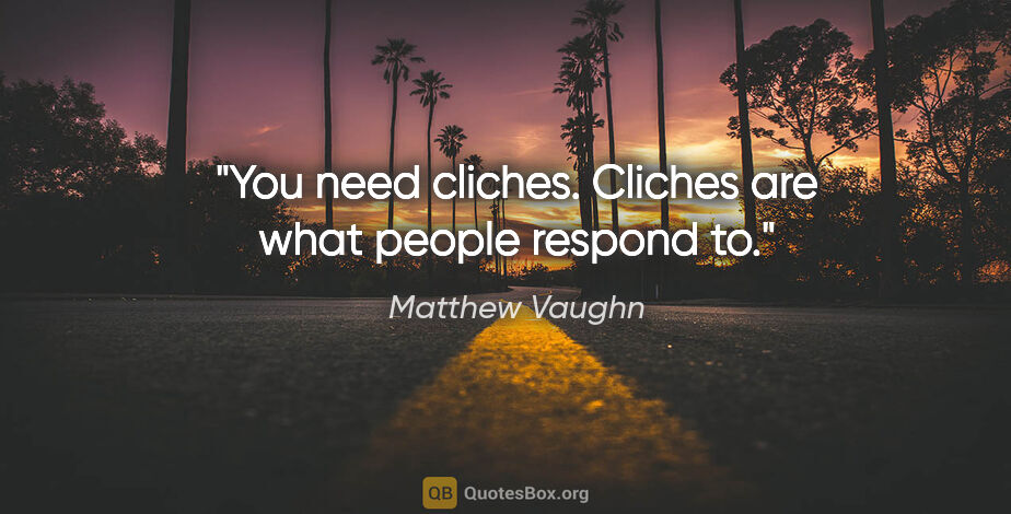 Matthew Vaughn quote: "You need cliches. Cliches are what people respond to."