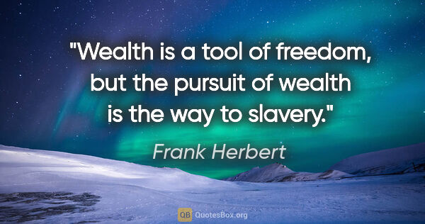 Frank Herbert quote: "Wealth is a tool of freedom, but the pursuit of wealth is the..."