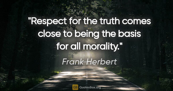 Frank Herbert quote: "Respect for the truth comes close to being the basis for all..."