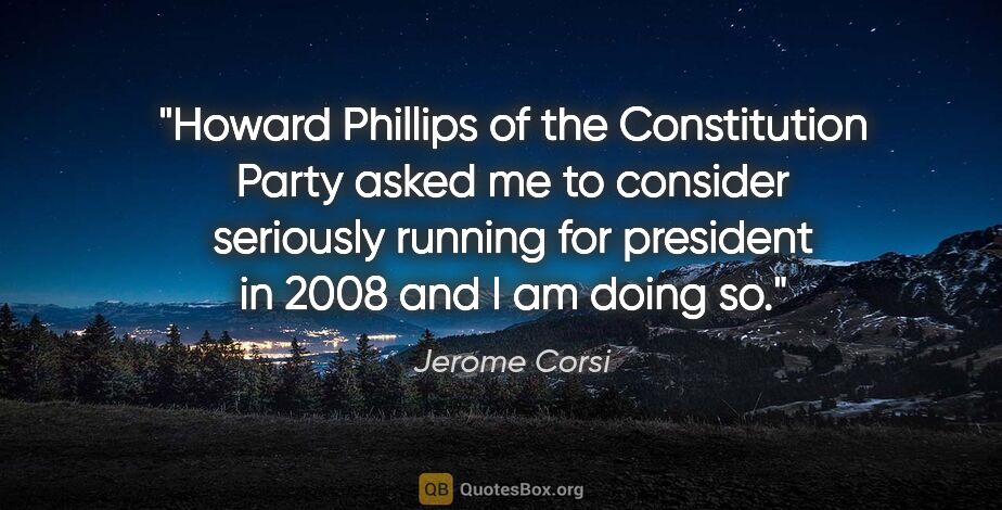 Jerome Corsi quote: "Howard Phillips of the Constitution Party asked me to consider..."