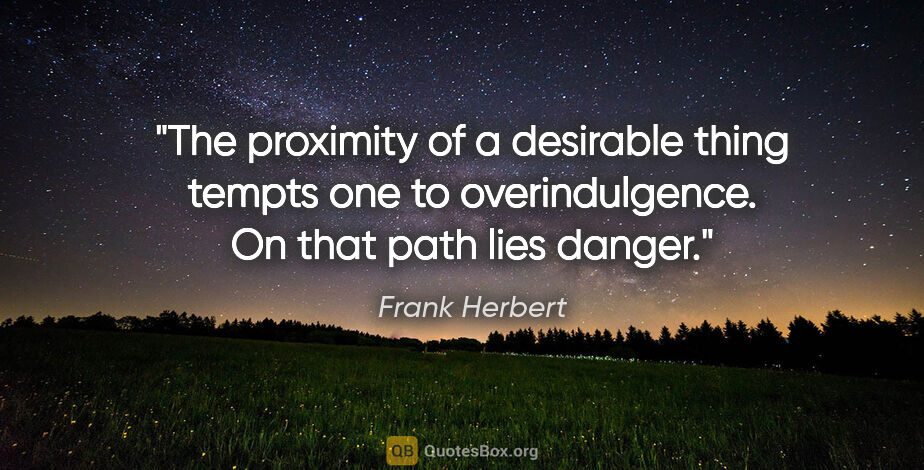 Frank Herbert quote: "The proximity of a desirable thing tempts one to..."