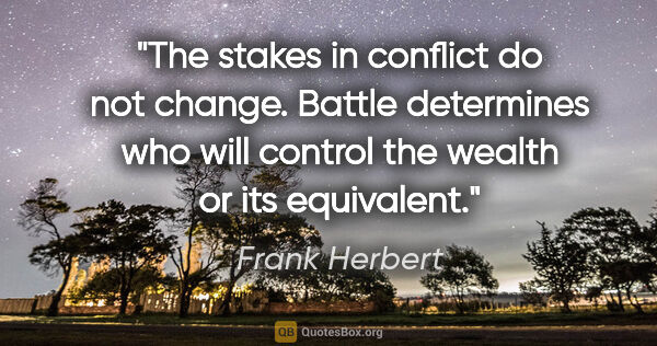 Frank Herbert quote: "The stakes in conflict do not change. Battle determines who..."