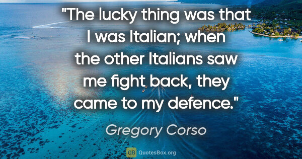 Gregory Corso quote: "The lucky thing was that I was Italian; when the other..."