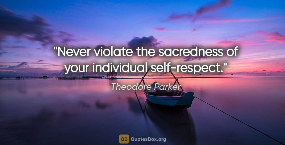 Theodore Parker quote: "Never violate the sacredness of your individual self-respect."