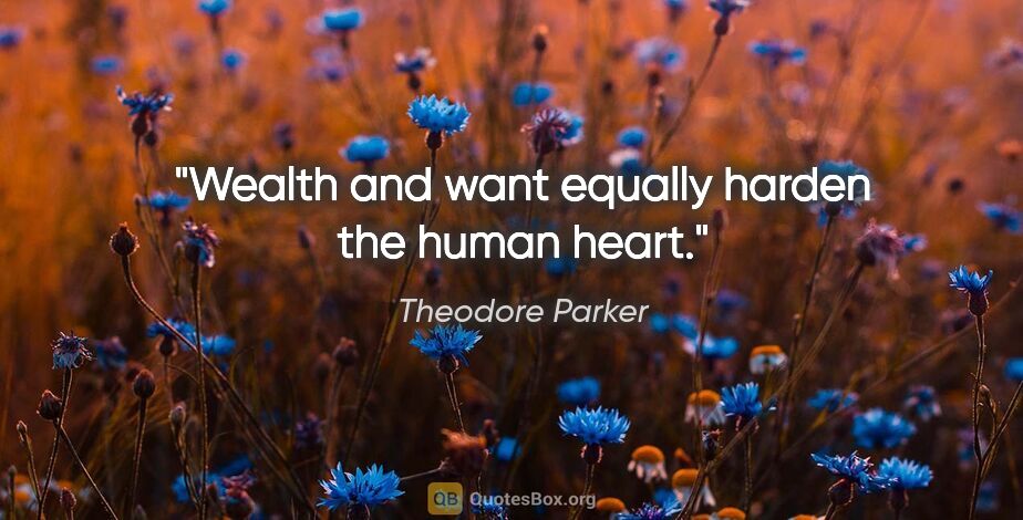 Theodore Parker quote: "Wealth and want equally harden the human heart."