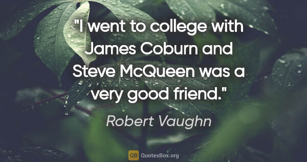 Robert Vaughn quote: "I went to college with James Coburn and Steve McQueen was a..."