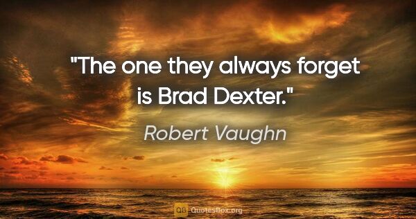 Robert Vaughn quote: "The one they always forget is Brad Dexter."