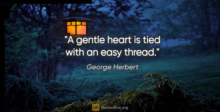 George Herbert quote: "A gentle heart is tied with an easy thread."