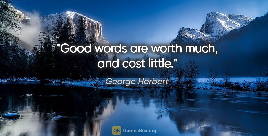 George Herbert quote: "Good words are worth much, and cost little."