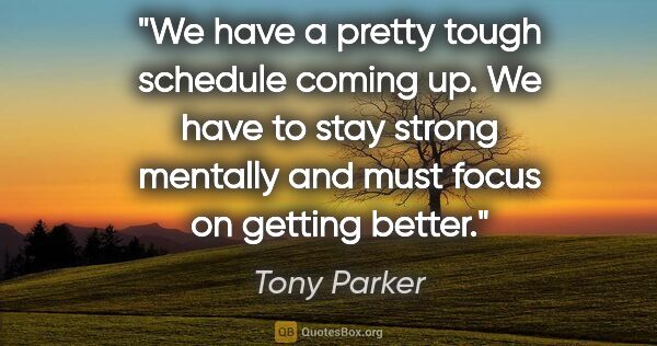 Tony Parker quote: "We have a pretty tough schedule coming up. We have to stay..."