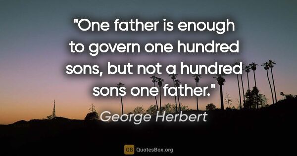 George Herbert quote: "One father is enough to govern one hundred sons, but not a..."