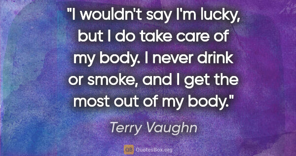 Terry Vaughn quote: "I wouldn't say I'm lucky, but I do take care of my body. I..."