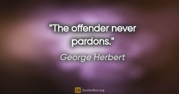 George Herbert quote: "The offender never pardons."
