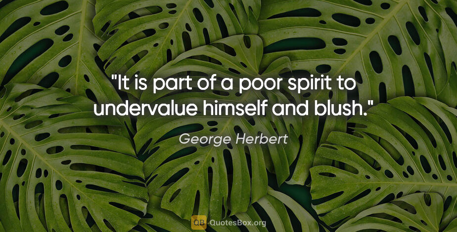 George Herbert quote: "It is part of a poor spirit to undervalue himself and blush."
