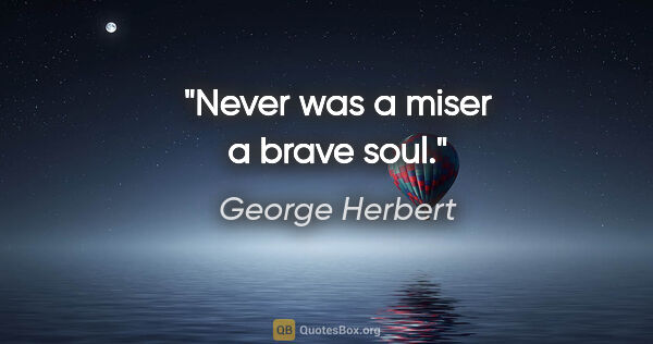 George Herbert quote: "Never was a miser a brave soul."