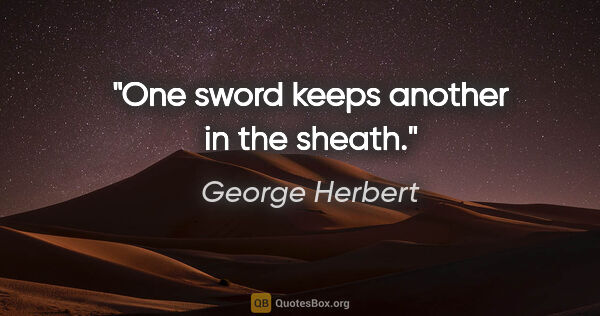 George Herbert quote: "One sword keeps another in the sheath."