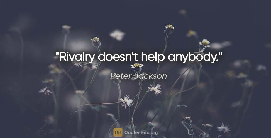 Peter Jackson quote: "Rivalry doesn't help anybody."