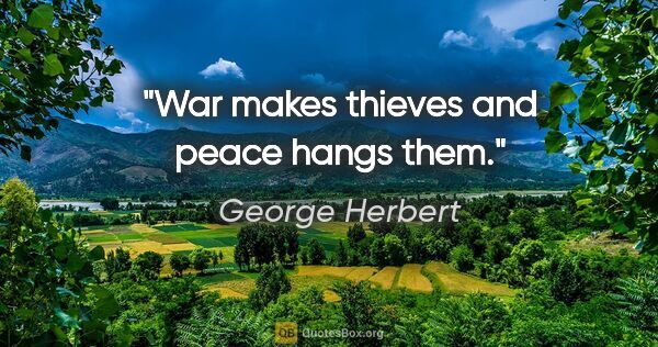 George Herbert quote: "War makes thieves and peace hangs them."